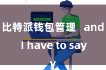 比特派钱包管理 and I have to say