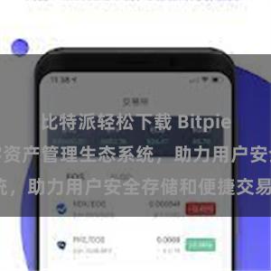 比特派轻松下载 Bitpie钱包：打造数字资产管理生态系统，助力用户安全存储和便捷交易。