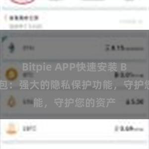 Bitpie APP快速安装 Bitpie钱包：强大的隐私保护功能，守护您的资产