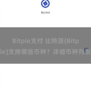 Bitpie支付 比特派(Bitpie)支持哪些币种？详细币种列表