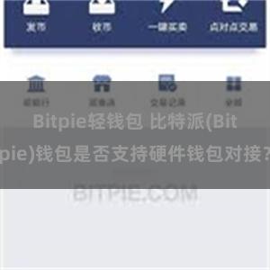 Bitpie轻钱包 比特派(Bitpie)钱包是否支持硬件钱包对接？