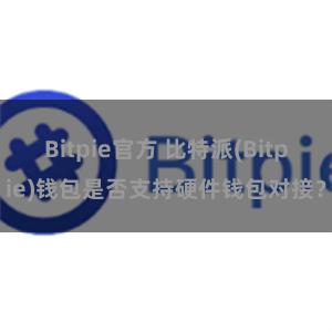 Bitpie官方 比特派(Bitpie)钱包是否支持硬件钱包对接？