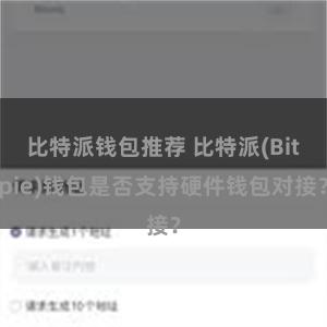 比特派钱包推荐 比特派(Bitpie)钱包是否支持硬件钱包对接？