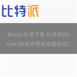 Bitpie安卓下载 比特派(Bitpie)钱包有哪些隐藏功能？