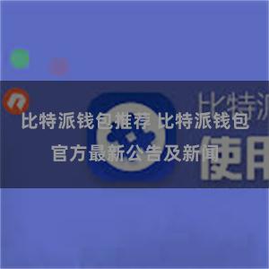 比特派钱包推荐 比特派钱包官方最新公告及新闻