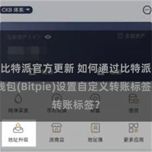 比特派官方更新 如何通过比特派钱包(Bitpie)设置自定义转账标签？