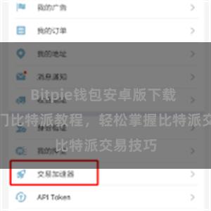 Bitpie钱包安卓版下载 快速入门比特派教程，轻松掌握比特派交易技巧