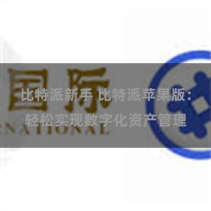 比特派新手 比特派苹果版：轻松实现数字化资产管理