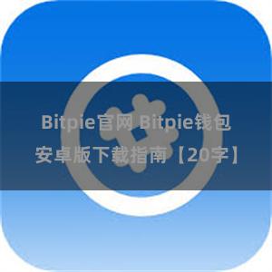 Bitpie官网 Bitpie钱包安卓版下载指南【20字】