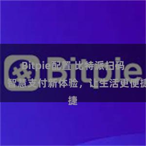 Bitpie配置 比特派扫码：智慧支付新体验，让生活更便捷