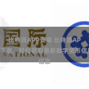 比特派APP安装 比特派APP下载，轻松获取最新数字货币信息