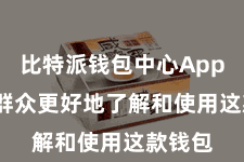 比特派钱包中心App 匡助群众更好地了解和使用这款钱包
