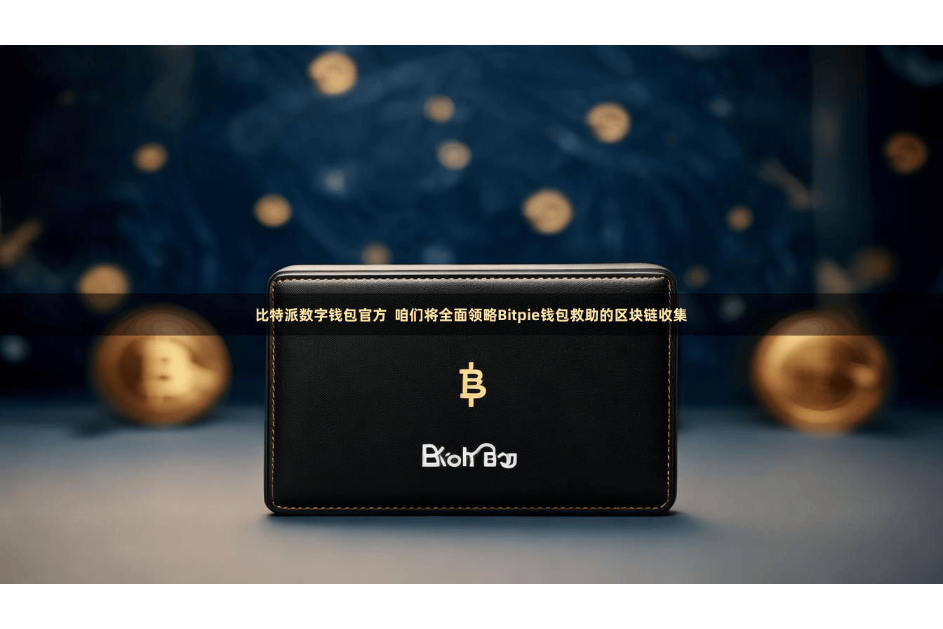 比特派数字钱包官方 咱们将全面领略Bitpie钱包救助的区块链收集