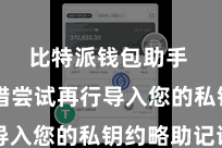 比特派钱包助手  您不错尝试再行导入您的私钥约略助记词