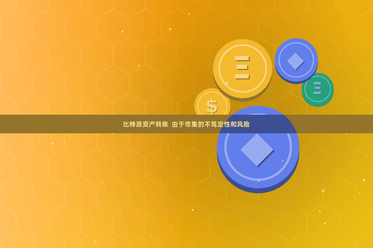 比特派资产转账 由于市集的不笃定性和风险